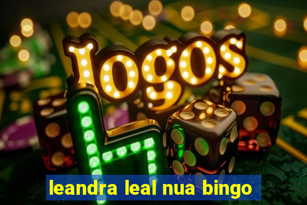 leandra leal nua bingo